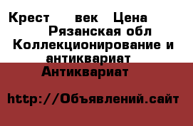 Крест  19 век › Цена ­ 2 000 - Рязанская обл. Коллекционирование и антиквариат » Антиквариат   